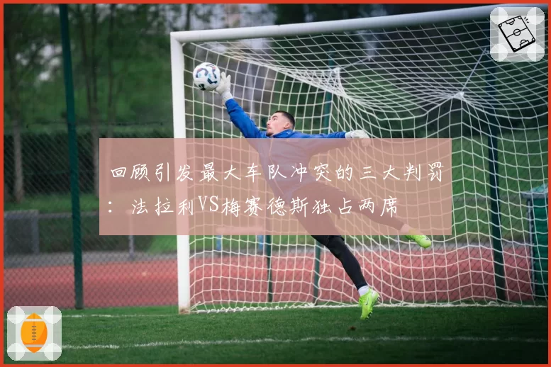 回顾引发最大车队冲突的三大判罚：法拉利VS梅赛德斯独占两席