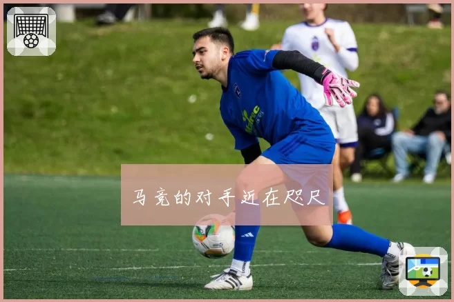 马竞的对手近在咫尺