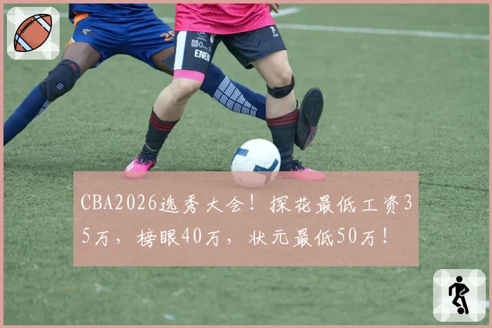 CBA2026选秀大会！探花最低工资35万，榜眼40万，状元最低50万！