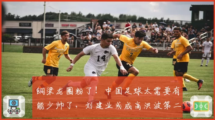 铜梁龙圈粉了！中国足球太需要有能少帅了，刘建业或成高洪波第二