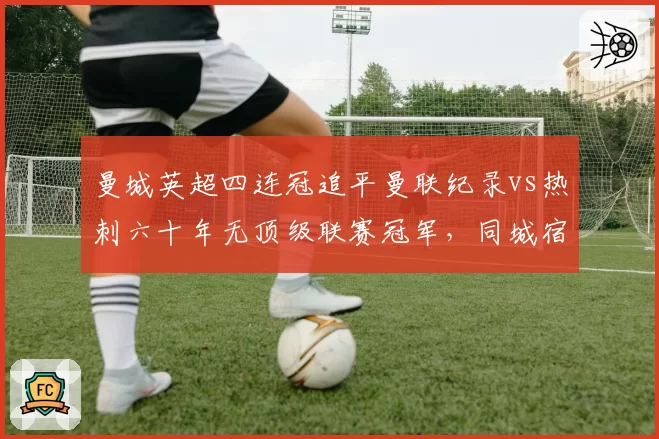曼城英超四连冠追平曼联纪录vs热刺六十年无顶级联赛冠军，同城宿命为何如此迥异