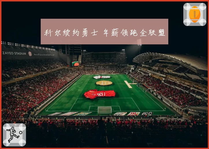 科尔续约勇士 年薪领跑全联盟