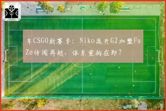 年CSGO新赛季：Niko离开G2加盟FaZe传闻再起，体系重构在即？