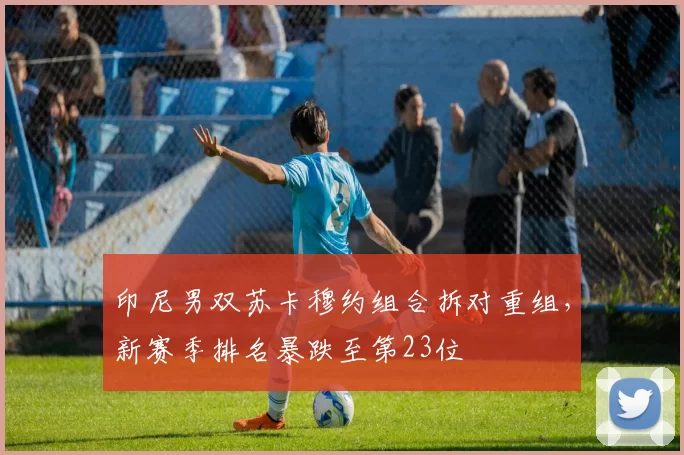印尼男双苏卡穆约组合拆对重组,新赛季排名暴跌至第23位