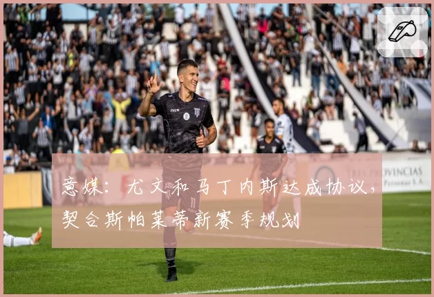 意媒：尤文和马丁内斯达成协议，契合斯帕莱蒂新赛季规划