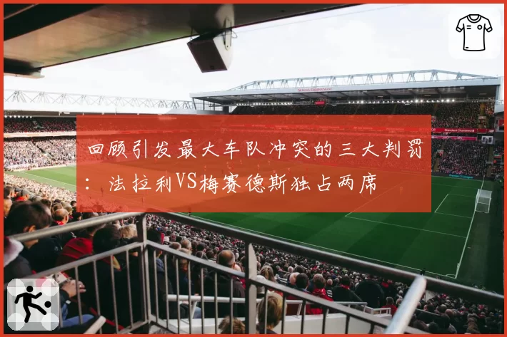 回顾引发最大车队冲突的三大判罚：法拉利VS梅赛德斯独占两席