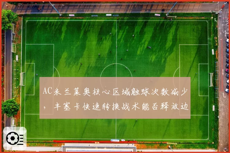 AC米兰莱奥核心区域触球次数减少，丰塞卡快速转换战术能否释放边路爆点？