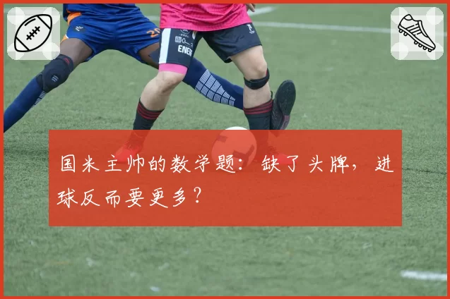 国米主帅的数学题：缺了头牌，进球反而要更多？