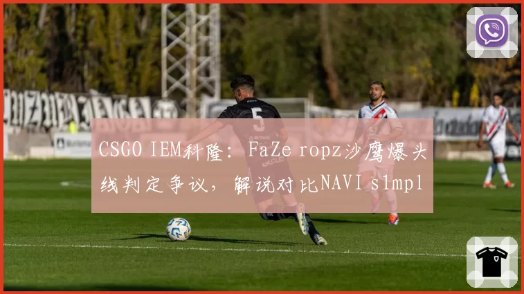 CSGO IEM科隆：FaZe ropz沙鹰爆头线判定争议，解说对比NAVI s1mple类似击杀