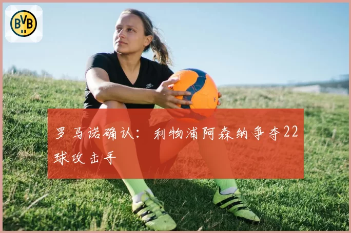 罗马诺确认：利物浦阿森纳争夺22球攻击手