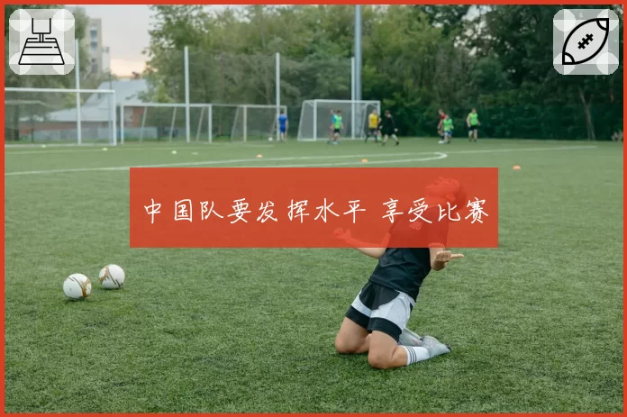 中国队要发挥水平 享受比赛