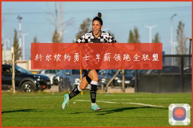 科尔续约勇士 年薪领跑全联盟